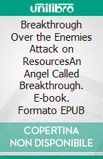 Breakthrough Over the Enemies Attack on ResourcesAn Angel Called Breakthrough. E-book. Formato EPUB ebook di Bill Vincent