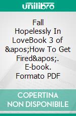 Fall Hopelessly In LoveBook 3 of &apos;How To Get Fired&apos;. E-book. Formato PDF