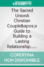 The Sacred UnionA Christian Couple&apos;s Guide to Building a Lasting Relationship. E-book. Formato EPUB ebook