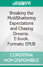 Breaking the MoldShattering Expectations and Chasing Dreams. E-book. Formato EPUB ebook di Dorothy Vincent