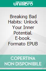 Breaking Bad Habits: Unlock Your Inner Potential. E-book. Formato EPUB ebook