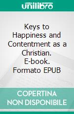 Keys to Happiness and Contentment as a Christian. E-book. Formato EPUB ebook di Matthew Robert Payne