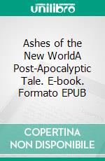 Ashes of the New WorldA Post-Apocalyptic Tale. E-book. Formato EPUB ebook