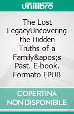 The Lost LegacyUncovering the Hidden Truths of a Family&apos;s Past. E-book. Formato EPUB ebook