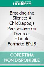 Breaking the Silence: A Child&apos;s Perspective on Divorce. E-book. Formato EPUB ebook