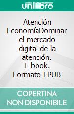 Atención EconomíaDominar el mercado digital de la atención. E-book. Formato EPUB ebook