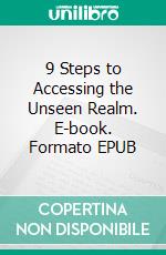 9 Steps to Accessing the Unseen Realm. E-book. Formato EPUB ebook di Matthew Robert Payne