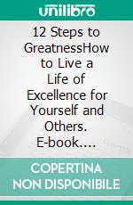 12 Steps to GreatnessHow to Live a Life of Excellence for Yourself and Others. E-book. Formato EPUB ebook