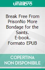 Break Free From PrisonNo More Bondage for the Saints. E-book. Formato EPUB ebook