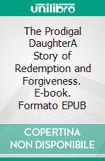 The Prodigal DaughterA Story of Redemption and Forgiveness. E-book. Formato EPUB ebook di Jane Spencer