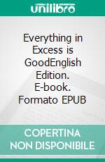 Everything in Excess is GoodEnglish Edition. E-book. Formato EPUB ebook