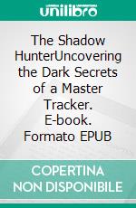 The Shadow HunterUncovering the Dark Secrets of a Master Tracker. E-book. Formato EPUB ebook