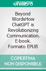 Beyond WordsHow ChatGPT is Revolutionizing Communication. E-book. Formato EPUB ebook di Jim Stephens