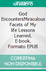 God EncountersMiraculous Facets of My life Lessons Learned. E-book. Formato EPUB ebook