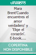 Mara Brent"Cuando encuentres el amor verdadero" y "Elige el corazón". E-book. Formato EPUB ebook