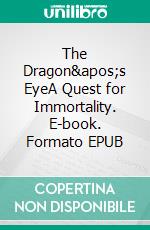 The Dragon&apos;s EyeA Quest for Immortality. E-book. Formato EPUB