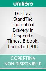 The Last StandThe Triumph of Bravery in Desperate Times. E-book. Formato EPUB ebook di Jim Stephens