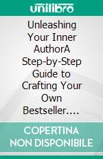 Unleashing Your Inner AuthorA Step-by-Step Guide to Crafting Your Own Bestseller. E-book. Formato EPUB ebook di Bill Vincent