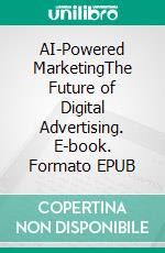 AI-Powered MarketingThe Future of Digital Advertising. E-book. Formato EPUB ebook di Jim Stephens