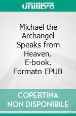 Michael the Archangel Speaks from Heaven. E-book. Formato EPUB ebook di Matthew Robert Payne