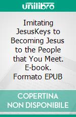 Imitating JesusKeys to Becoming Jesus to the People that You Meet. E-book. Formato EPUB ebook di Matthew Robert Payne