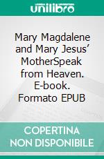 Mary Magdalene and Mary Jesus’ MotherSpeak from Heaven. E-book. Formato EPUB ebook di Matthew Robert Payne