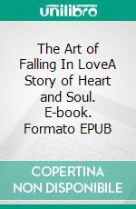 The Art of Falling In LoveA Story of Heart and Soul. E-book. Formato EPUB ebook di Jane Vincent