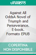 Against All OddsA Novel of Triumph and Perseverance. E-book. Formato EPUB