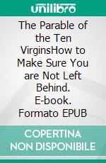 The Parable of the Ten VirginsHow to Make Sure You are Not Left Behind. E-book. Formato EPUB ebook di Matthew Robert Payne