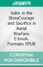 Valor in the SkiesCourage and Sacrifice in Aerial Warfare. E-book. Formato EPUB ebook di Jim Stephens