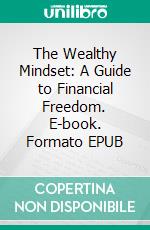 The Wealthy Mindset: A Guide to Financial Freedom. E-book. Formato EPUB ebook