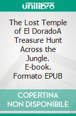 The Lost Temple of El DoradoA Treasure Hunt Across the Jungle. E-book. Formato EPUB ebook