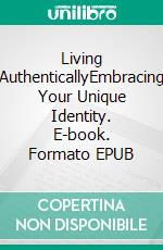 Living AuthenticallyEmbracing Your Unique Identity. E-book. Formato EPUB ebook di Dorothy Vincent