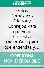 Gatos Domésticos Crianza y Consejos Para que Sean FelicesLa mejor Guia para que entiendas y ames a tu gato. E-book. Formato EPUB ebook