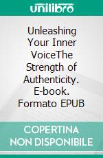 Unleashing Your Inner VoiceThe Strength of Authenticity. E-book. Formato EPUB