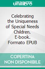 Celebrating the Uniqueness of Special Needs Children. E-book. Formato EPUB ebook