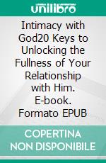 Intimacy with God20 Keys to Unlocking the Fullness of Your Relationship with Him. E-book. Formato EPUB ebook di Matthew Robert Payne