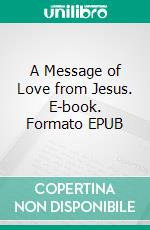 A Message of Love from Jesus. E-book. Formato EPUB ebook di Matthew Robert Payne