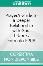 PrayerA Guide to a Deeper Relationship with God. E-book. Formato EPUB ebook