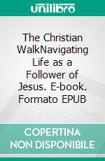 The Christian WalkNavigating Life as a Follower of Jesus. E-book. Formato EPUB ebook