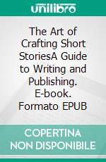 The Art of Crafting Short StoriesA Guide to Writing and Publishing. E-book. Formato EPUB ebook di Jim Stephens