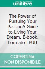 The Power of Pursuing Your PassionA Guide to Living Your Dream. E-book. Formato EPUB