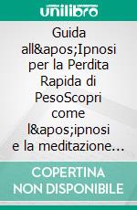 Guida all&apos;Ipnosi per la Perdita Rapida di PesoScopri come l&apos;ipnosi e la meditazione possono farti perdere peso rapidamente, e farti ottenere più energia durante la giornata. E-book. Formato Mobipocket