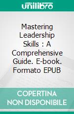 Mastering Leadership Skills : A Comprehensive Guide. E-book. Formato EPUB ebook di Amol Kindre