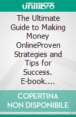 The Ultimate Guide to Making Money OnlineProven Strategies and Tips for Success. E-book. Formato EPUB ebook