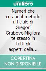 Numeri che curano il metodo ufficiale di Gregori GrabovoiMigliora te stesso in tutti gli aspetti della tua vita e attira tutto ciò che desideri, osa e cerca la felicità e la realizzazione.. E-book. Formato EPUB ebook