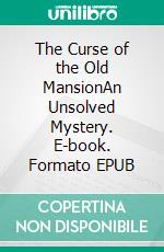 The Curse of the Old MansionAn Unsolved Mystery. E-book. Formato EPUB ebook