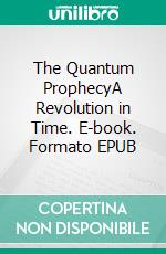 The Quantum ProphecyA Revolution in Time. E-book. Formato EPUB