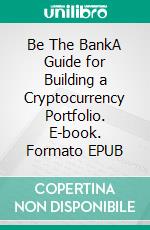 Be The BankA Guide for Building a Cryptocurrency Portfolio. E-book. Formato EPUB ebook di J.D. Hyter