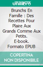 Brunchs En Famille : Des Recettes Pour Plaire Aux Grands Comme Aux Petits. E-book. Formato EPUB ebook